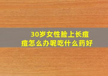 30岁女性脸上长痘痘怎么办呢吃什么药好