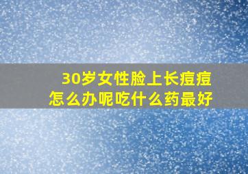 30岁女性脸上长痘痘怎么办呢吃什么药最好