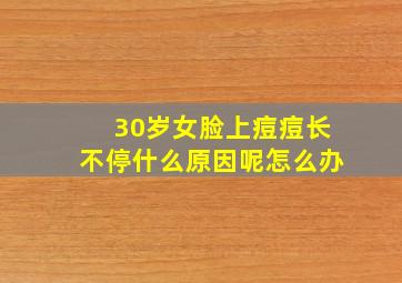 30岁女脸上痘痘长不停什么原因呢怎么办