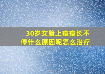 30岁女脸上痘痘长不停什么原因呢怎么治疗