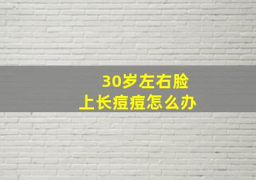 30岁左右脸上长痘痘怎么办