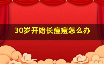 30岁开始长痘痘怎么办