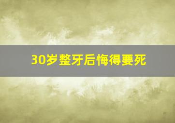 30岁整牙后悔得要死