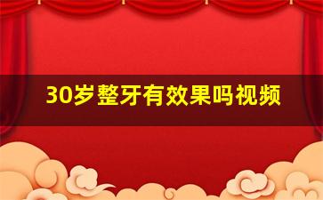 30岁整牙有效果吗视频