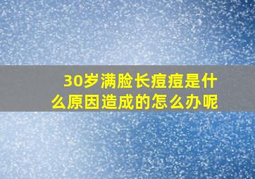 30岁满脸长痘痘是什么原因造成的怎么办呢