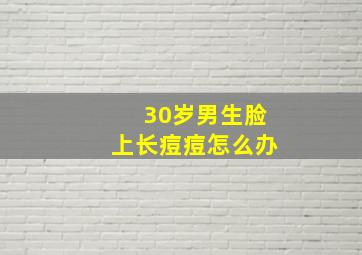 30岁男生脸上长痘痘怎么办