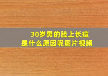 30岁男的脸上长痘是什么原因呢图片视频