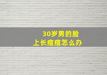 30岁男的脸上长痘痘怎么办