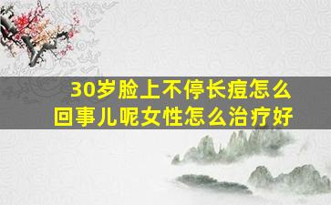 30岁脸上不停长痘怎么回事儿呢女性怎么治疗好