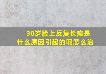 30岁脸上反复长痘是什么原因引起的呢怎么治