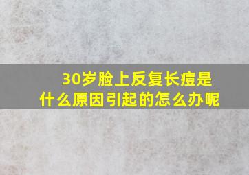 30岁脸上反复长痘是什么原因引起的怎么办呢