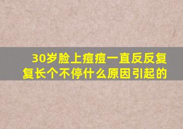 30岁脸上痘痘一直反反复复长个不停什么原因引起的