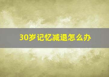 30岁记忆减退怎么办