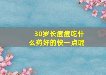 30岁长痘痘吃什么药好的快一点呢