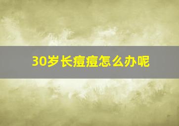 30岁长痘痘怎么办呢