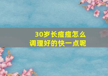 30岁长痘痘怎么调理好的快一点呢