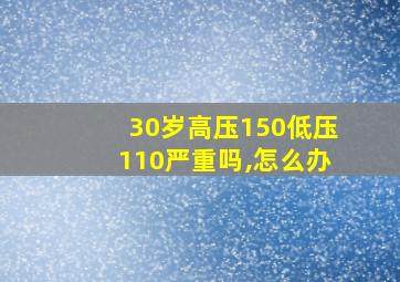 30岁高压150低压110严重吗,怎么办