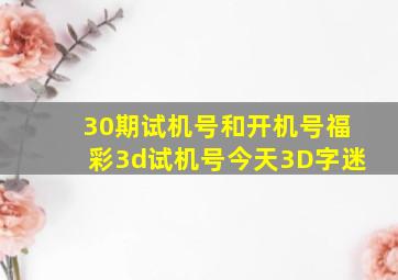 30期试机号和开机号福彩3d试机号今天3D字迷