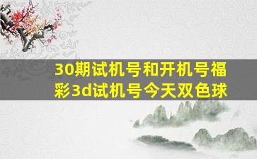 30期试机号和开机号福彩3d试机号今天双色球