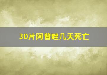 30片阿普唑几天死亡