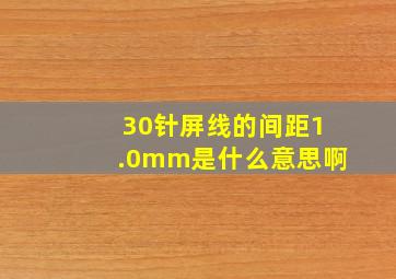 30针屏线的间距1.0mm是什么意思啊