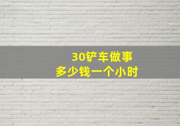 30铲车做事多少钱一个小时