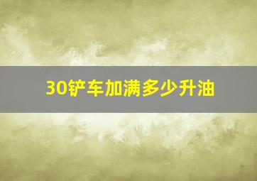 30铲车加满多少升油