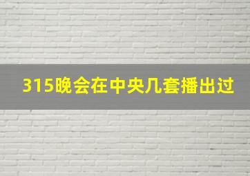 315晚会在中央几套播出过