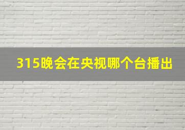 315晚会在央视哪个台播出