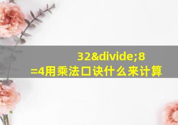 32÷8=4用乘法口诀什么来计算