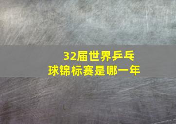 32届世界乒乓球锦标赛是哪一年