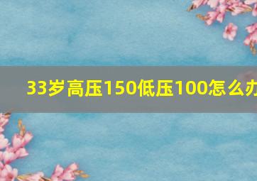 33岁高压150低压100怎么办