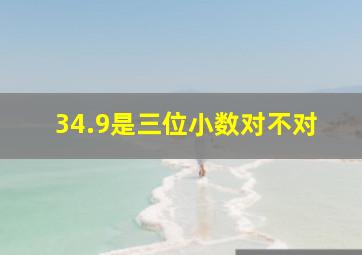 34.9是三位小数对不对