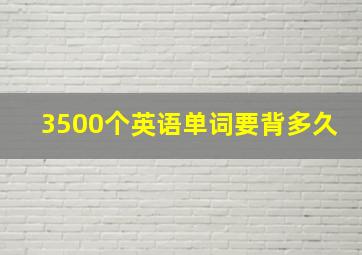 3500个英语单词要背多久