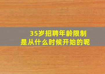 35岁招聘年龄限制是从什么时候开始的呢