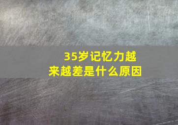 35岁记忆力越来越差是什么原因