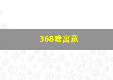 368啥寓意