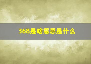 368是啥意思是什么