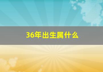 36年出生属什么