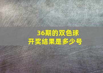 36期的双色球开奖结果是多少号