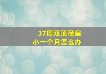 37周双顶径偏小一个月怎么办