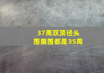 37周双顶径头围腹围都是35周