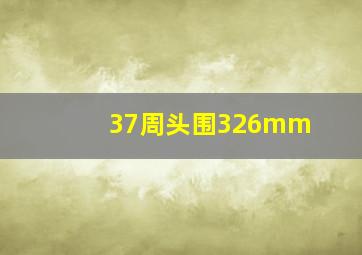 37周头围326mm