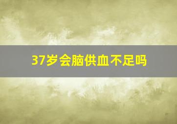 37岁会脑供血不足吗