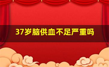 37岁脑供血不足严重吗