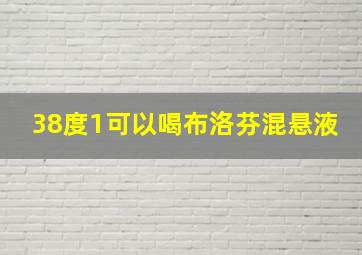 38度1可以喝布洛芬混悬液