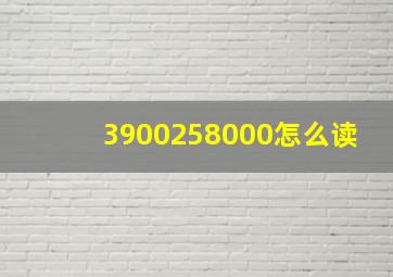 3900258000怎么读