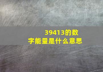 39413的数字能量是什么意思