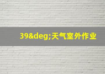 39°天气室外作业