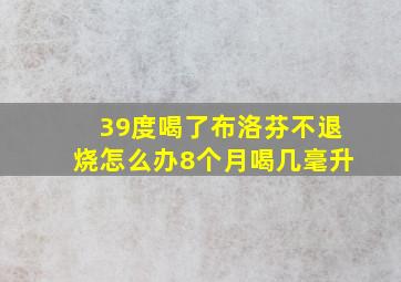 39度喝了布洛芬不退烧怎么办8个月喝几毫升